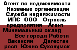 Агент по недвижимости › Название организации ­ Служба недвижимости ИПС, ООО › Отрасль предприятия ­ Агент › Минимальный оклад ­ 60 000 - Все города Работа » Вакансии   . Дагестан респ.,Южно-Сухокумск г.